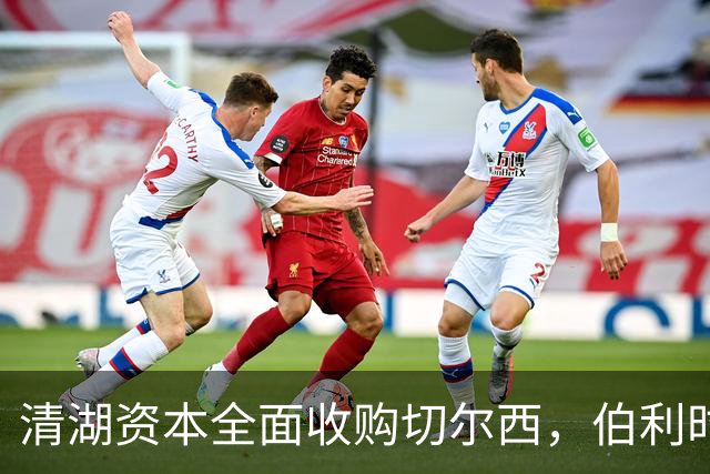 清湖资本全面收购切尔西，伯利时代正式终结